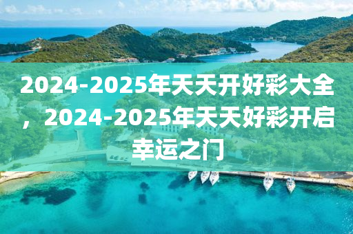 2025天天开好彩大全,迈向未来，2025天天开好彩大全